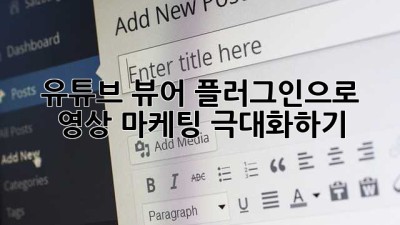 유튜브 뷰어 플러그인으로 영상 마케팅 극대화하기