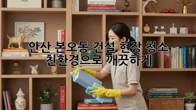 안산 본오동 건설 현장 청소: 친환경으로 깨끗하게!