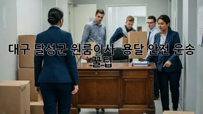 대구 달성군 원룸이사 🚚 용달 안전 운송 꿀팁!