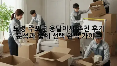보령 주포면 용달이사 추천: 후기 분석과 업체 선택 완벽 가이드