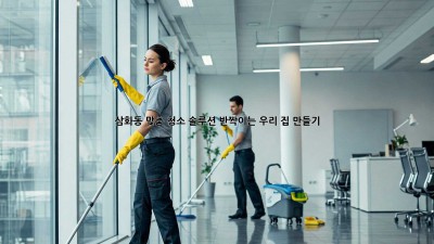 ✨ 삼화동 맞춤 청소 솔루션: 반짝이는 우리 집 만들기! 🏡