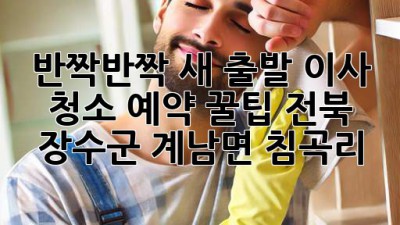 ✨ 반짝반짝 새 출발! 이사 청소 예약 꿀팁 (전북 장수군 계남면 침곡리) 🏡