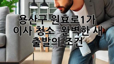 ✨ 용산구 원효로1가 이사 청소, ✨ 완벽한 새 출발의 조건! 🏡
