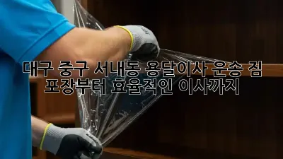 대구 중구 서내동 용달이사 운송: 짐 포장부터 효율적인 이사까지!